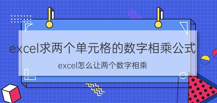 excel求两个单元格的数字相乘公式 excel怎么让两个数字相乘？